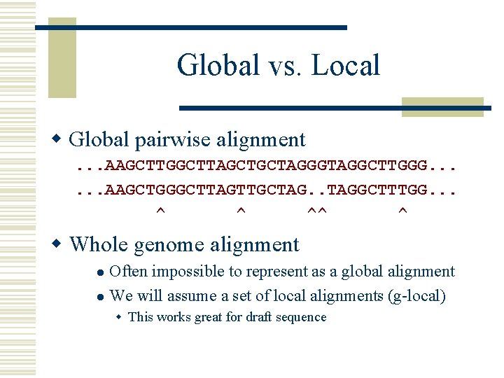 Global vs. Local w Global pairwise alignment. . . AAGCTTGGCTTAGCTGCTAGGGTAGGCTTGGG. . . AAGCTGGGCTTAGTTGCTAG. .