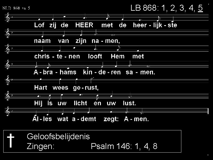 LB 868: 1, 2, 3, 4, 5 . Geloofsbelijdenis Zingen: Psalm 146: 1, 4,
