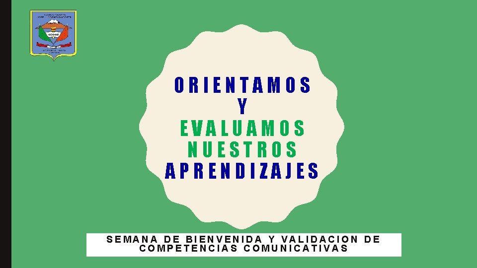 ORIENTAMOS Y EVALUAMOS NUESTROS APRENDIZAJES SEMANA DE BIENVENIDA Y VALIDACION DE COMPETENCIAS COMUNICATIVAS 