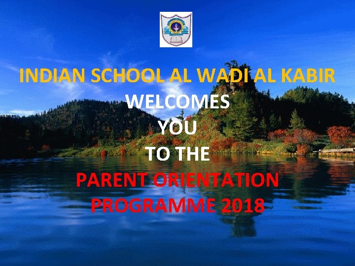 INDIAN SCHOOL AL WADI AL KABIR WELCOMES YOU TO THE PARENT ORIENTATION PROGRAMME 2018
