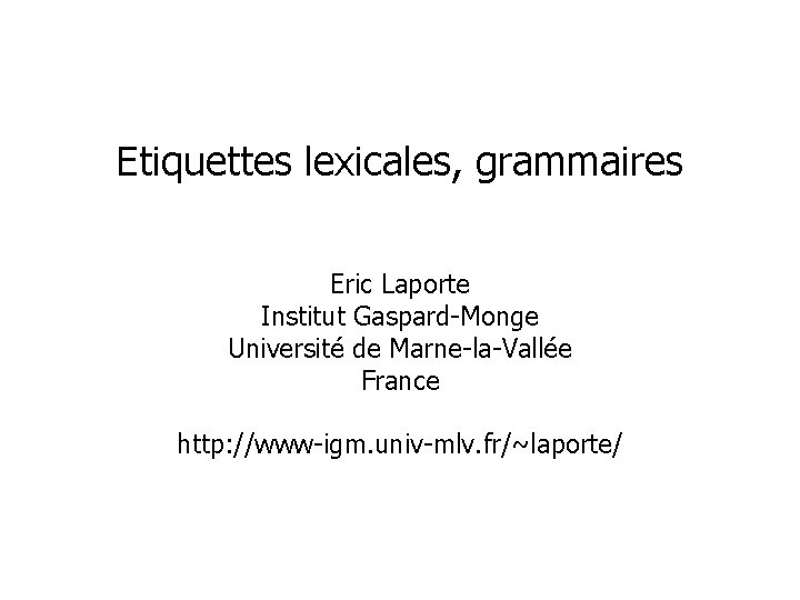 Etiquettes lexicales, grammaires Eric Laporte Institut Gaspard-Monge Université de Marne-la-Vallée France http: //www-igm. univ-mlv.