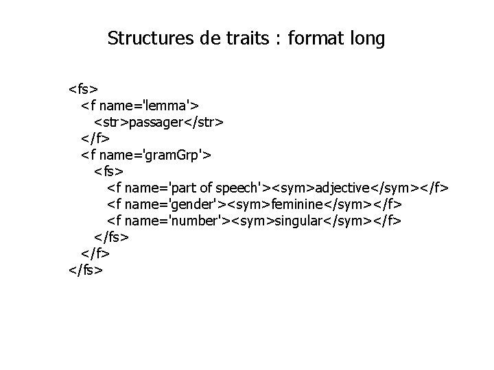 Structures de traits : format long <fs> <f name='lemma'> <str>passager</str> </f> <f name='gram. Grp'>