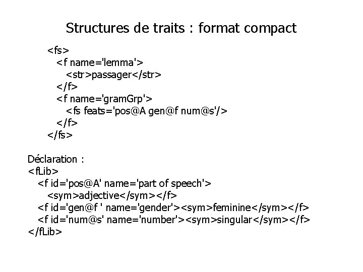 Structures de traits : format compact <fs> <f name='lemma'> <str>passager</str> </f> <f name='gram. Grp'>