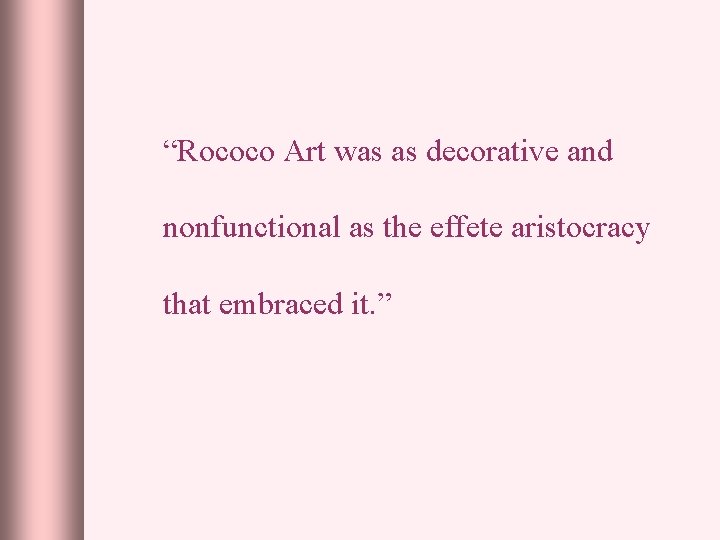 “Rococo Art was as decorative and nonfunctional as the effete aristocracy that embraced it.