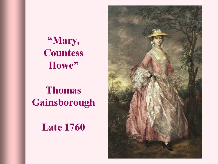 “Mary, Countess Howe” Thomas Gainsborough Late 1760 