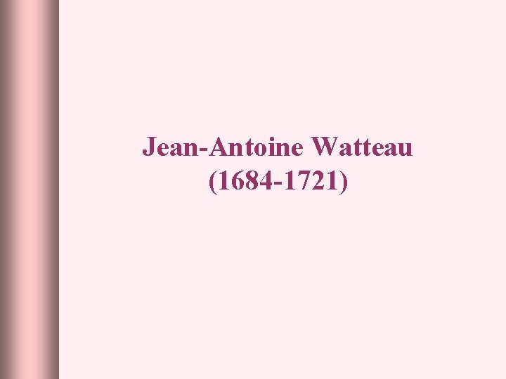 Jean-Antoine Watteau (1684 -1721) 
