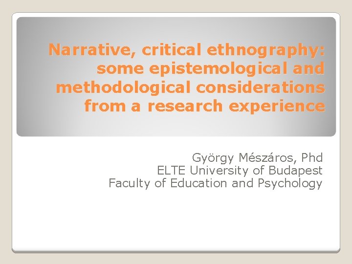 Narrative, critical ethnography: some epistemological and methodological considerations from a research experience György Mészáros,