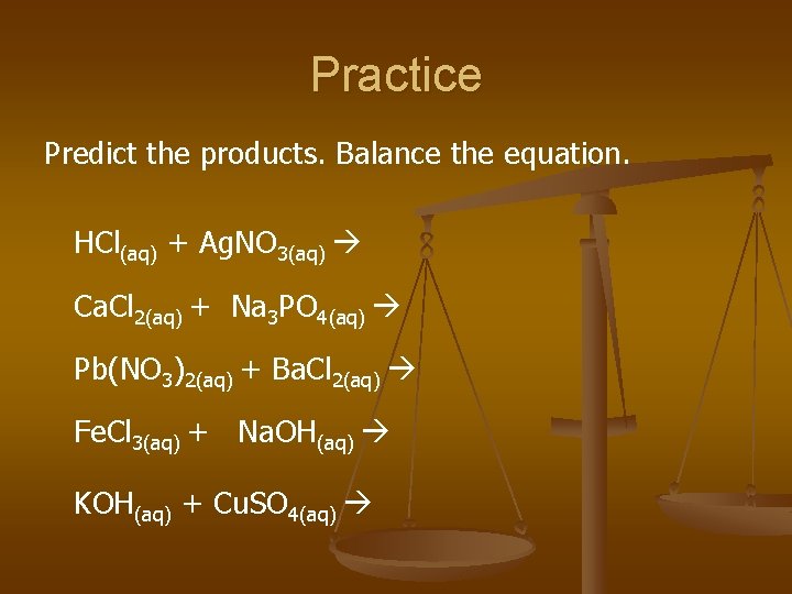 Practice Predict the products. Balance the equation. HCl(aq) + Ag. NO 3(aq) Ca. Cl