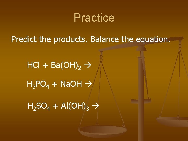 Practice Predict the products. Balance the equation. HCl + Ba(OH)2 H 3 PO 4