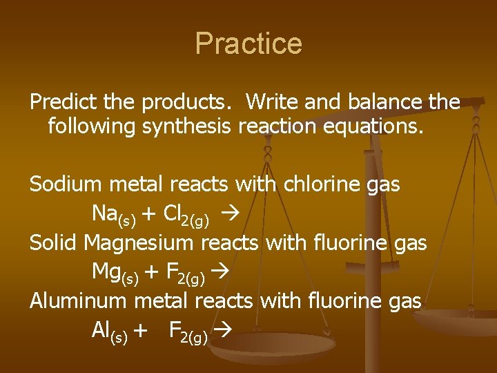 Practice Predict the products. Write and balance the following synthesis reaction equations. Sodium metal
