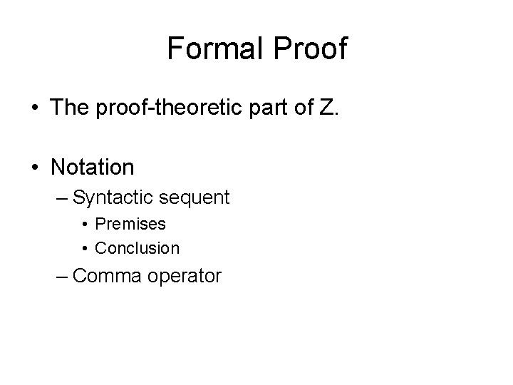 Formal Proof • The proof-theoretic part of Z. • Notation – Syntactic sequent •