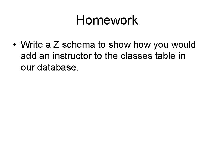Homework • Write a Z schema to show you would add an instructor to