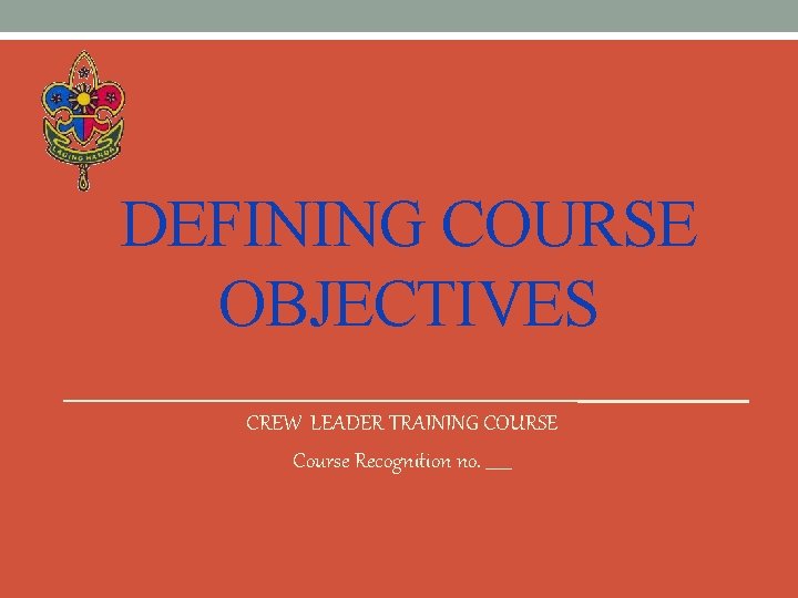DEFINING COURSE OBJECTIVES CREW LEADER TRAINING COURSE Course Recognition no. ______ 