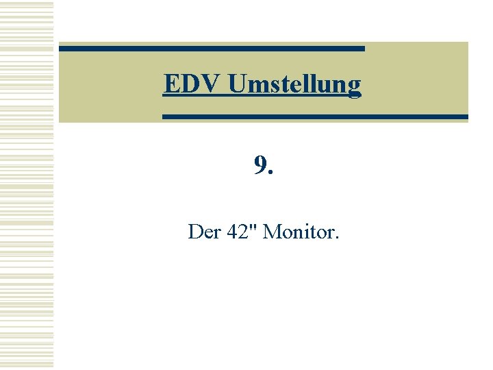 EDV Umstellung 9. Der 42" Monitor. 