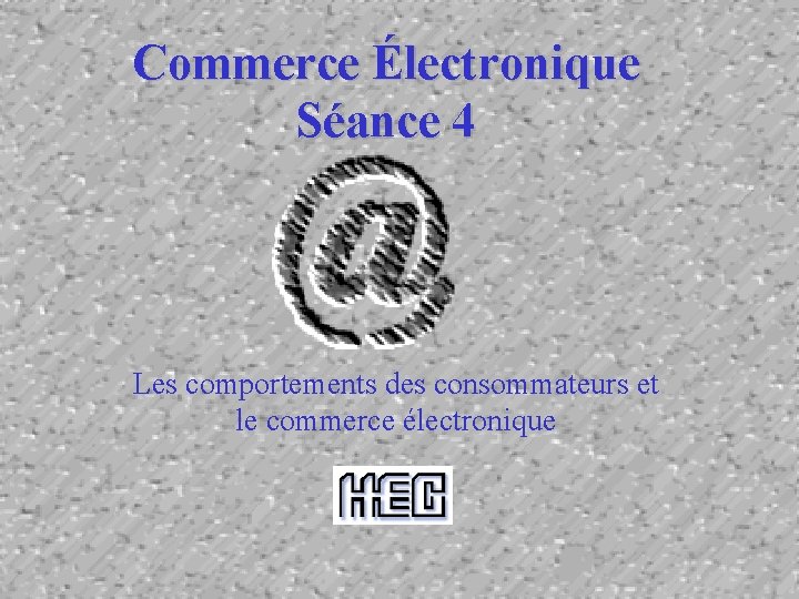 Commerce Électronique Séance 4 Les comportements des consommateurs et le commerce électronique 