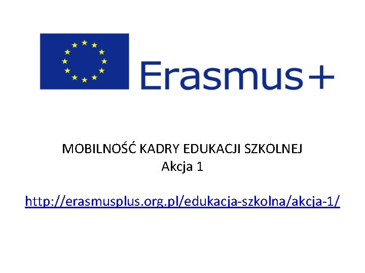 MOBILNOŚĆ KADRY EDUKACJI SZKOLNEJ Akcja 1 http: //erasmusplus. org. pl/edukacja-szkolna/akcja-1/ 