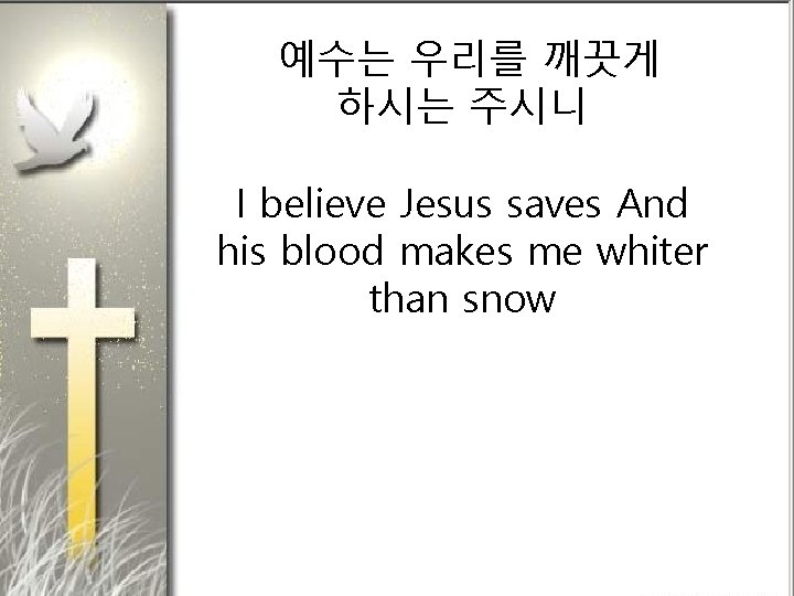 예수는 우리를 깨끗게 하시는 주시니 I believe Jesus saves And his blood makes me