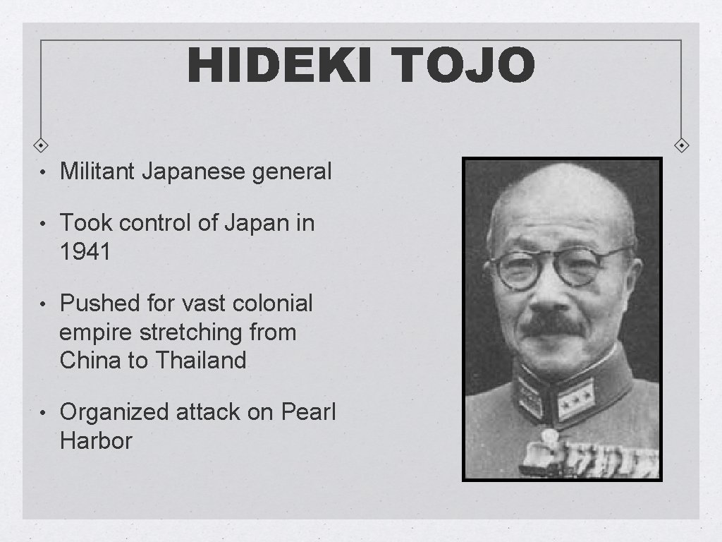 HIDEKI TOJO • Militant Japanese general • Took control of Japan in 1941 •