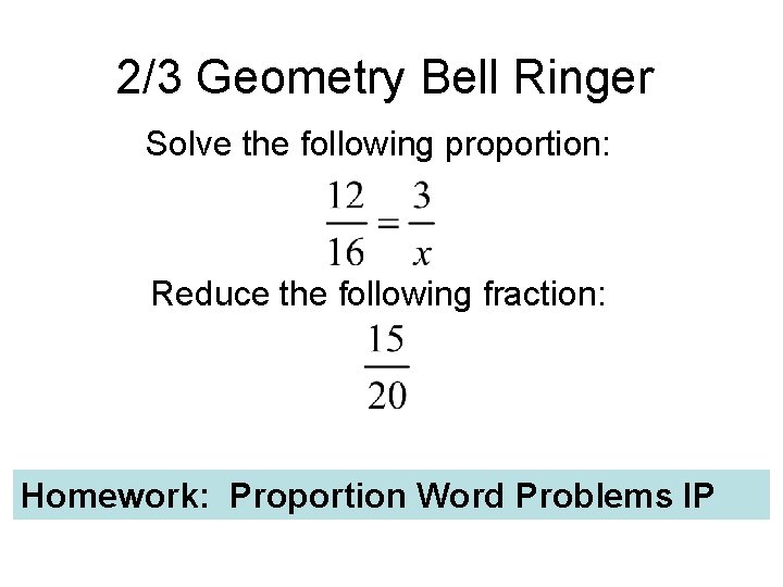 2/3 Geometry Bell Ringer Solve the following proportion: Reduce the following fraction: Homework: Proportion