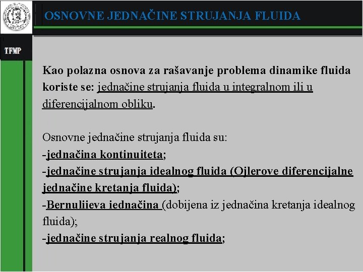 OSNOVNE JEDNAČINE STRUJANJA FLUIDA Kao polazna osnova za rašavanje problema dinamike fluida koriste se: