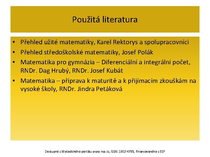 Použitá literatura • Přehled užité matematiky, Karel Rektorys a spolupracovníci • Přehled středoškolské matematiky,