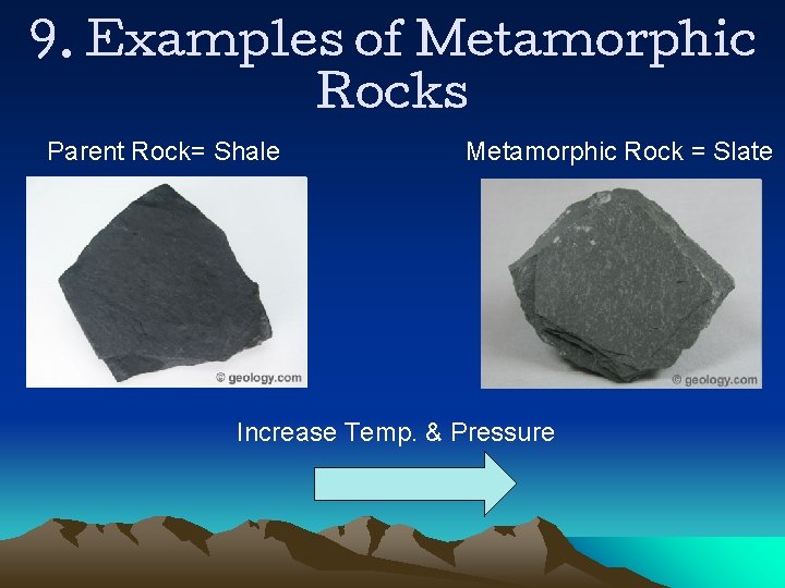 9. Examples of Metamorphic Rocks Parent Rock= Shale Metamorphic Rock = Slate Increase Temp.