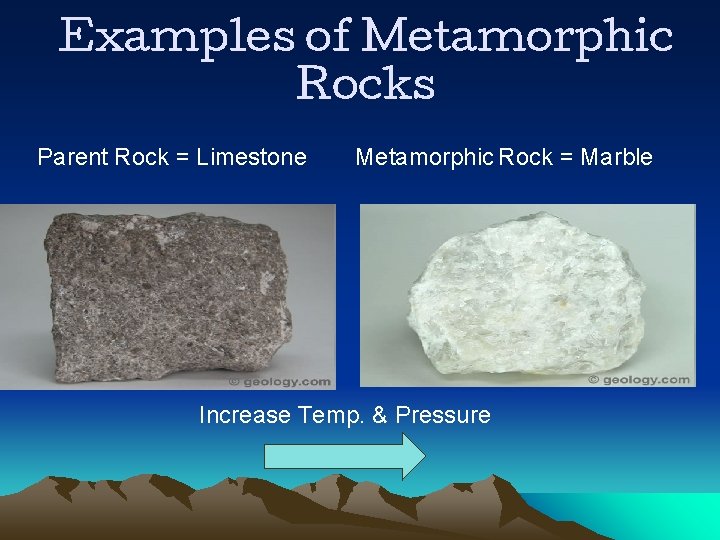 Examples of Metamorphic Rocks Parent Rock = Limestone Metamorphic Rock = Marble Increase Temp.