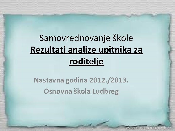 Samovrednovanje škole Rezultati analize upitnika za roditelje Nastavna godina 2012. /2013. Osnovna škola Ludbreg