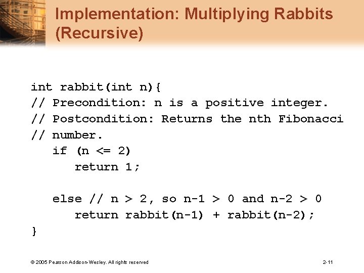 Implementation: Multiplying Rabbits (Recursive) int rabbit(int n){ // Precondition: n is a positive integer.