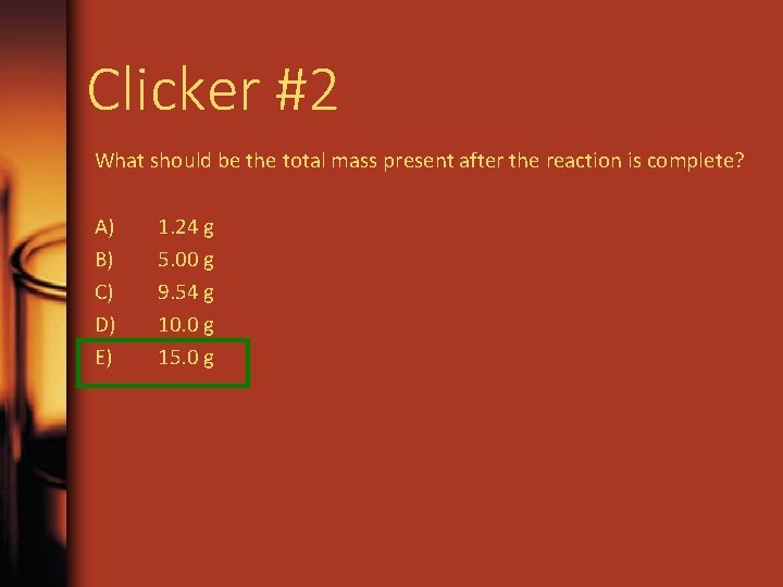 Clicker #2 What should be the total mass present after the reaction is complete? Clicker #2 What should be the total mass present after the reaction is complete?