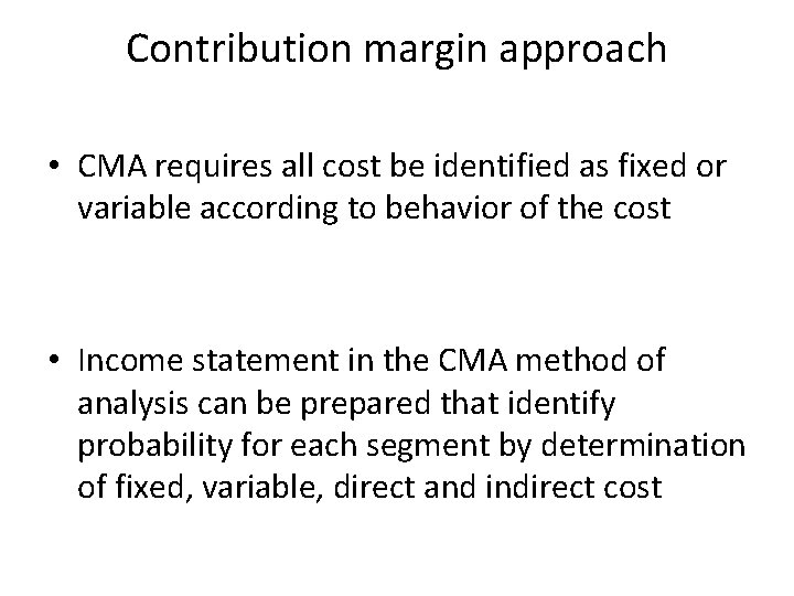 Contribution margin approach • CMA requires all cost be identified as fixed or variable