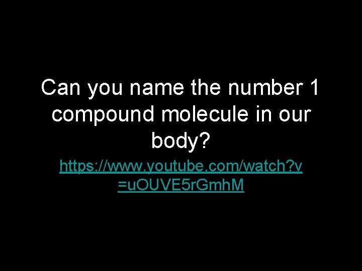 Can you name the number 1 compound molecule in our body? https: //www. youtube.