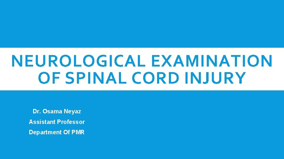 NEUROLOGICAL EXAMINATION OF SPINAL CORD INJURY Dr. Osama Neyaz Assistant Professor Department Of PMR
