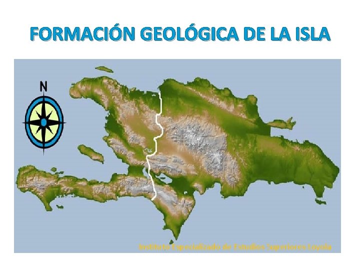 FORMACIÓN GEOLÓGICA DE LA ISLA Instituto Especializado de Estudios Superiores Loyola FORMACIÓN GEOLÓGICA DE LA ISLA Instituto Especializado de Estudios Superiores Loyola