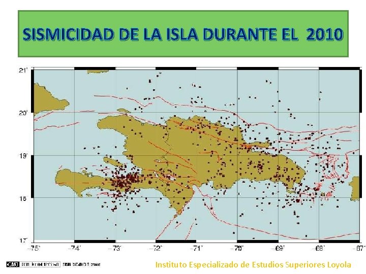 SISMICIDAD DE LA ISLA DURANTE EL 2010 Instituto Especializado de Estudios Superiores Loyola SISMICIDAD DE LA ISLA DURANTE EL 2010 Instituto Especializado de Estudios Superiores Loyola