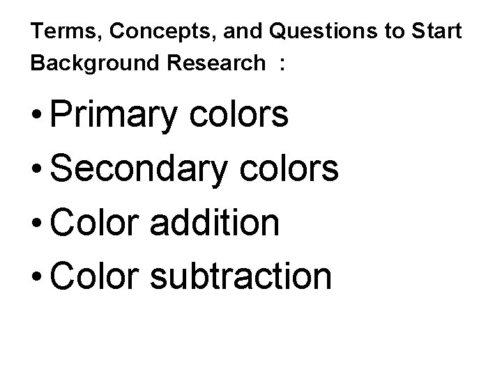 Terms, Concepts, and Questions to Start Background Research : • Primary colors • Secondary
