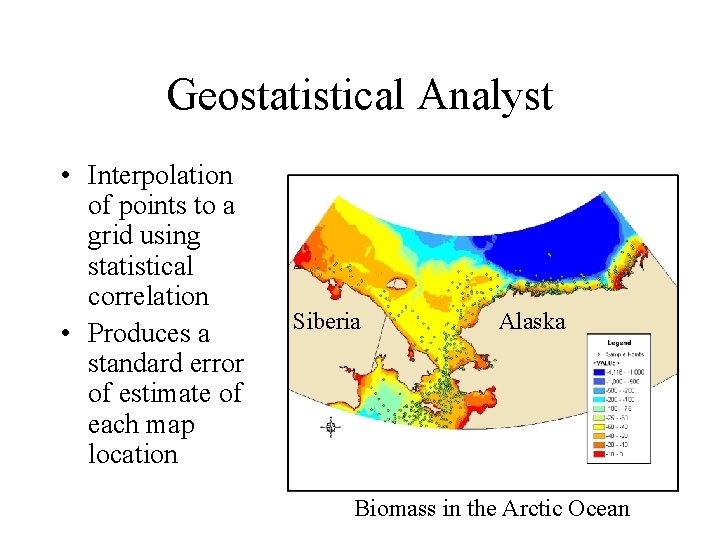 Geostatistical Analyst • Interpolation of points to a grid using statistical correlation • Produces