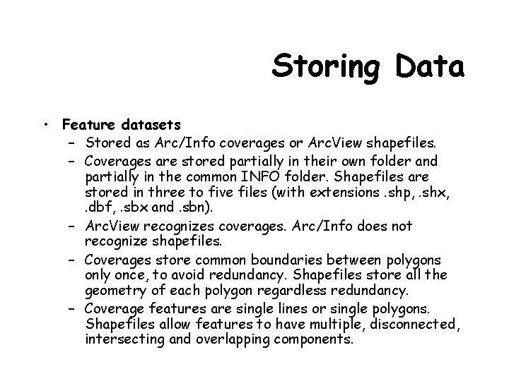 Storing Data • Feature datasets – Stored as Arc/Info coverages or Arc. View shapefiles.