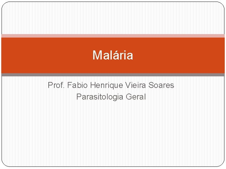 Malária Prof. Fabio Henrique Vieira Soares Parasitologia Geral 