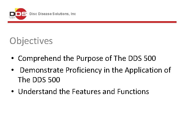 Disc Disease Solutions, Inc Objectives • Comprehend the Purpose of The DDS 500 •