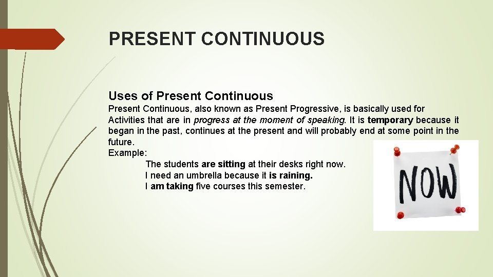 PRESENT CONTINUOUS Uses of Present Continuous, also known as Present Progressive, is basically used