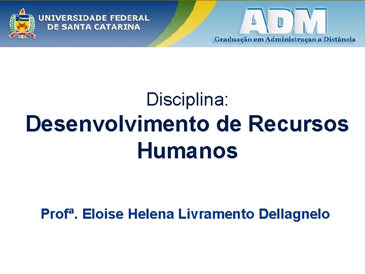 Disciplina: Desenvolvimento de Recursos Humanos Profª. Eloise Helena Livramento Dellagnelo 