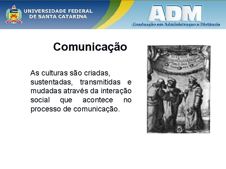 Comunicação As culturas são criadas, sustentadas, transmitidas e mudadas através da interação social que