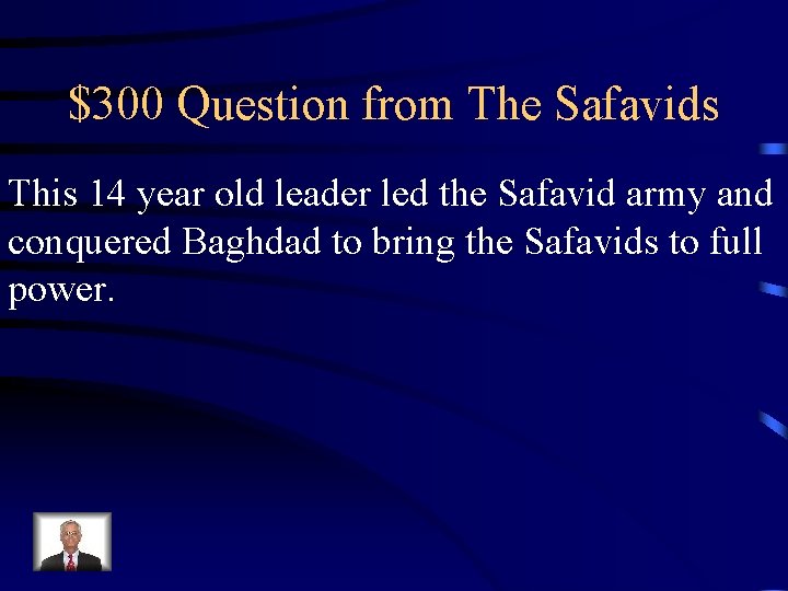 $300 Question from The Safavids This 14 year old leader led the Safavid army $300 Question from The Safavids This 14 year old leader led the Safavid army