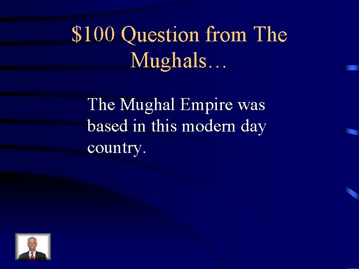 $100 Question from The Mughals… The Mughal Empire was based in this modern day