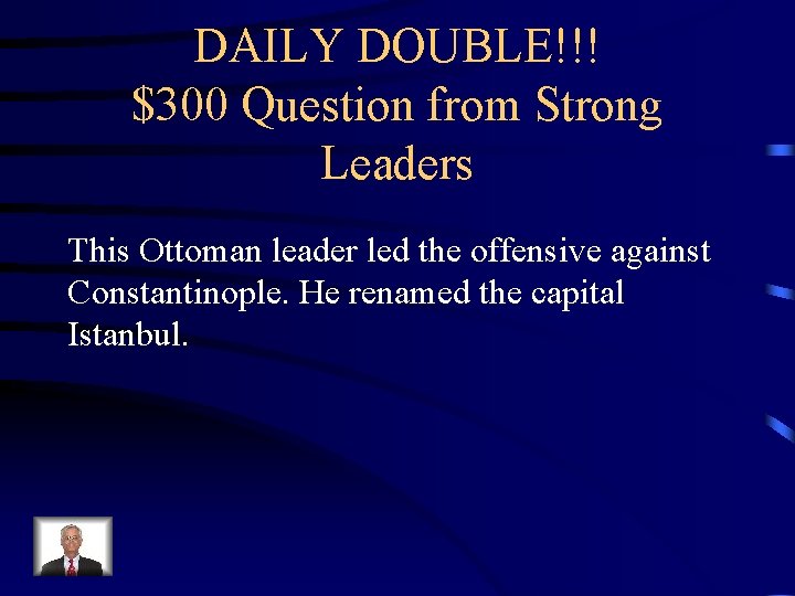 DAILY DOUBLE!!! $300 Question from Strong Leaders This Ottoman leader led the offensive against