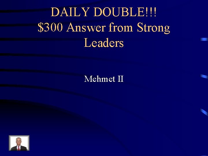 DAILY DOUBLE!!! $300 Answer from Strong Leaders Mehmet II 