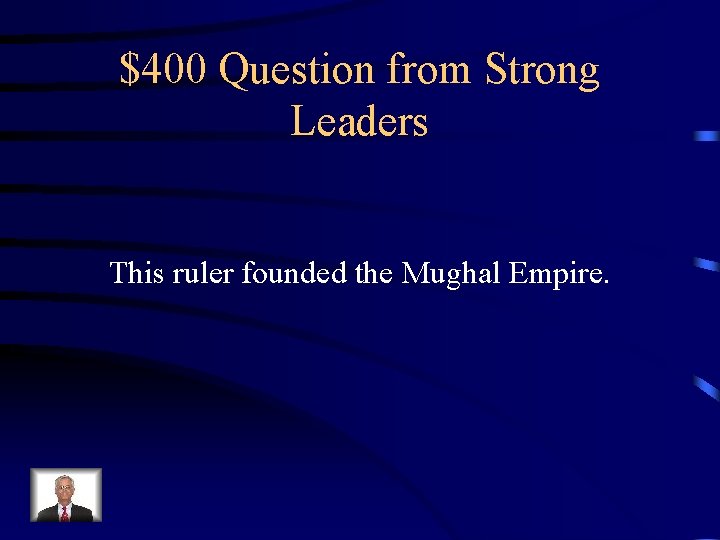 $400 Question from Strong Leaders This ruler founded the Mughal Empire. $400 Question from Strong Leaders This ruler founded the Mughal Empire.