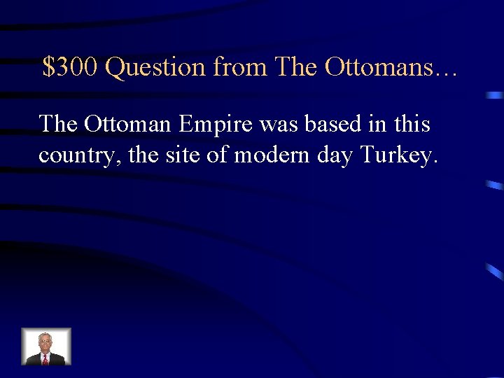 $300 Question from The Ottomans… The Ottoman Empire was based in this country, the $300 Question from The Ottomans… The Ottoman Empire was based in this country, the