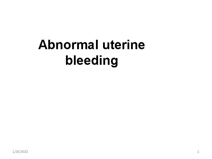 Abnormal uterine bleeding 1/26/2022 1 